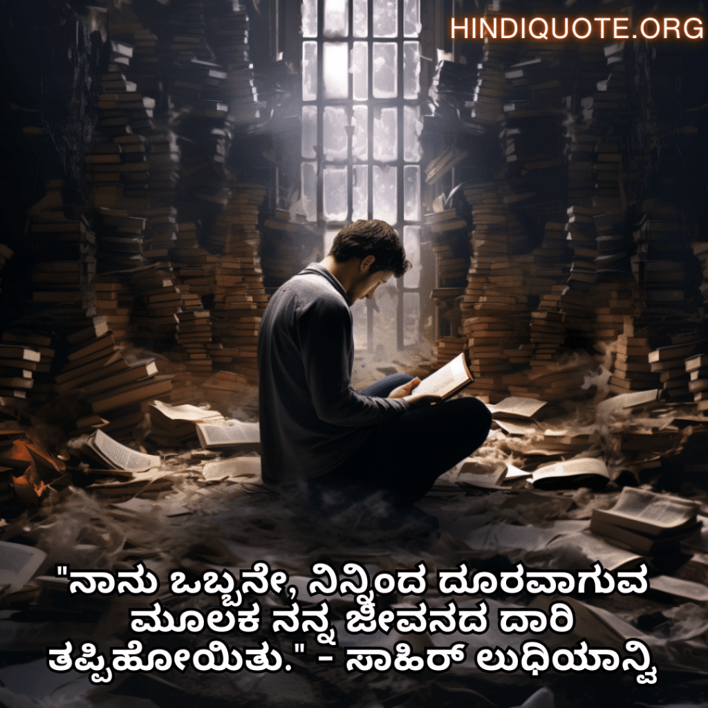 Alone Quotes In Kannada From Literature "ನಾನು ಒಬ್ಬನೇ, ನಿನ್ನಿಂದ ದೂರವಾಗುವ ಮೂಲಕ ನನ್ನ ಜೀವನದ ದಾರಿ ತಪ್ಪಿಹೋಯಿತು." - ಸಾಹಿರ್ ಲುಧಿಯಾನ್ವಿ