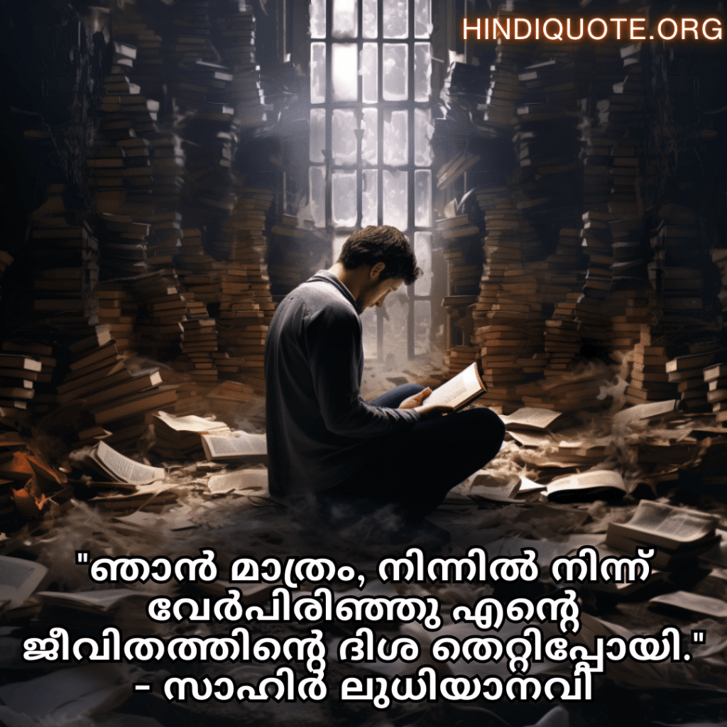 Alone Quotes In Malayalam From Literature "ഞാൻ മാത്രം, നിന്നിൽ നിന്ന് വേർപിരിഞ്ഞു എന്റെ ജീവിതത്തിന്റെ ദിശ തെറ്റിപ്പോയി." - സാഹിർ ലുധിയാനവി