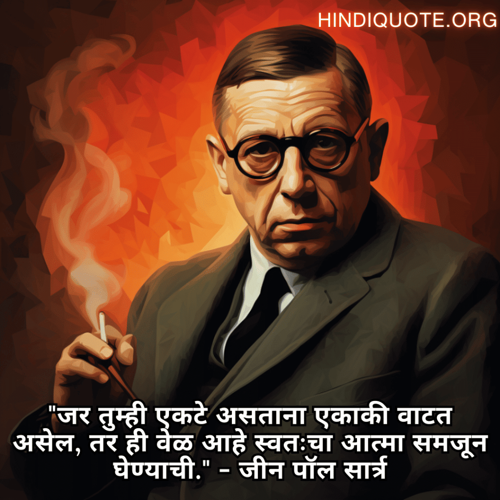 Alone Quotes In Marathi From Philosophers "जर तुम्ही एकटे असताना एकाकी वाटत असेल, तर ही वेळ आहे स्वतःचा आत्मा समजून घेण्याची." - जीन पॉल सार्त्र