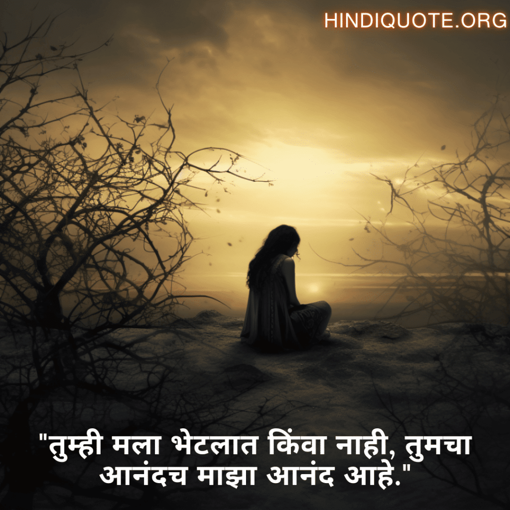 Sad Quotes In Marathi "तुम्ही मला भेटलात किंवा नाही, तुमचा आनंदच माझा आनंद आहे."
