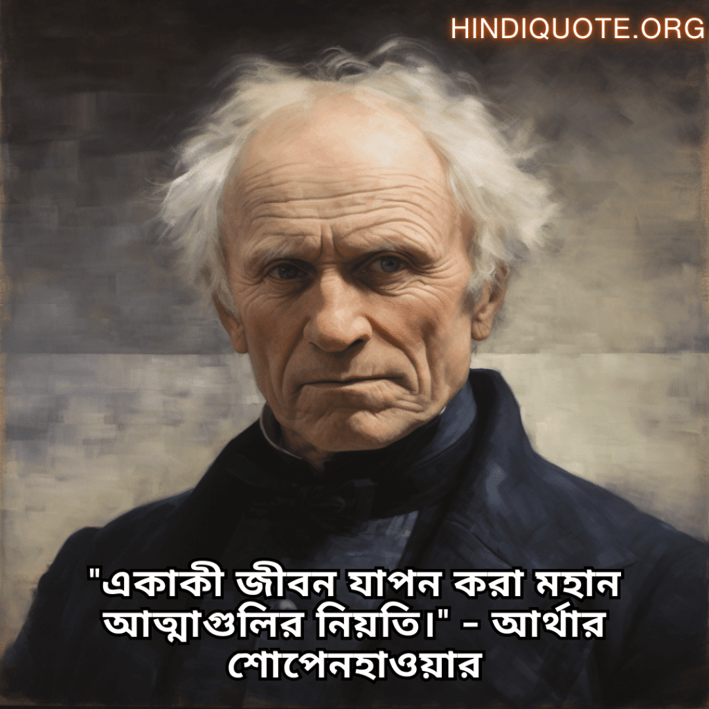Lonely Quotes In Bengali From Philosophers "একাকী জীবন যাপন করা মহান আত্মাগুলির নিয়তি।" - আর্থার শোপেনহাওয়ার