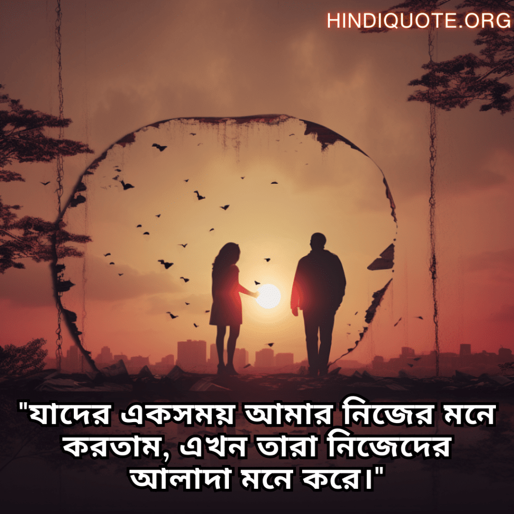 Sad Breakup Quotes in Bengali "যাদের একসময় আমার নিজের মনে করতাম, এখন তারা নিজেদের আলাদা মনে করে।"