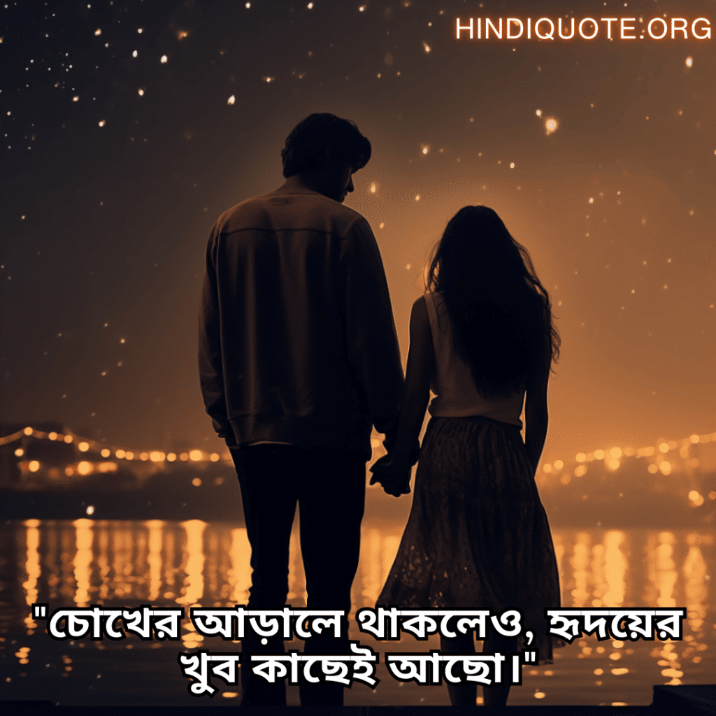 Sad Quotes in Bengali For Long-Distance Relationships "চোখের আড়ালে থাকলেও, হৃদয়ের খুব কাছেই আছো।"