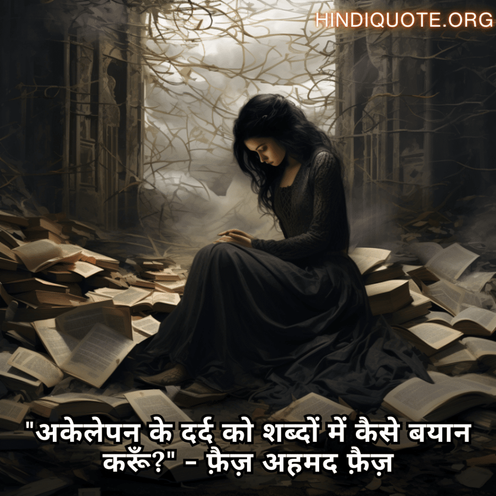Alone Quotes In Hindi From Literature "अकेलेपन के दर्द को शब्दों में कैसे बयान करूँ?" - फ़ैज़ अहमद फ़ैज़