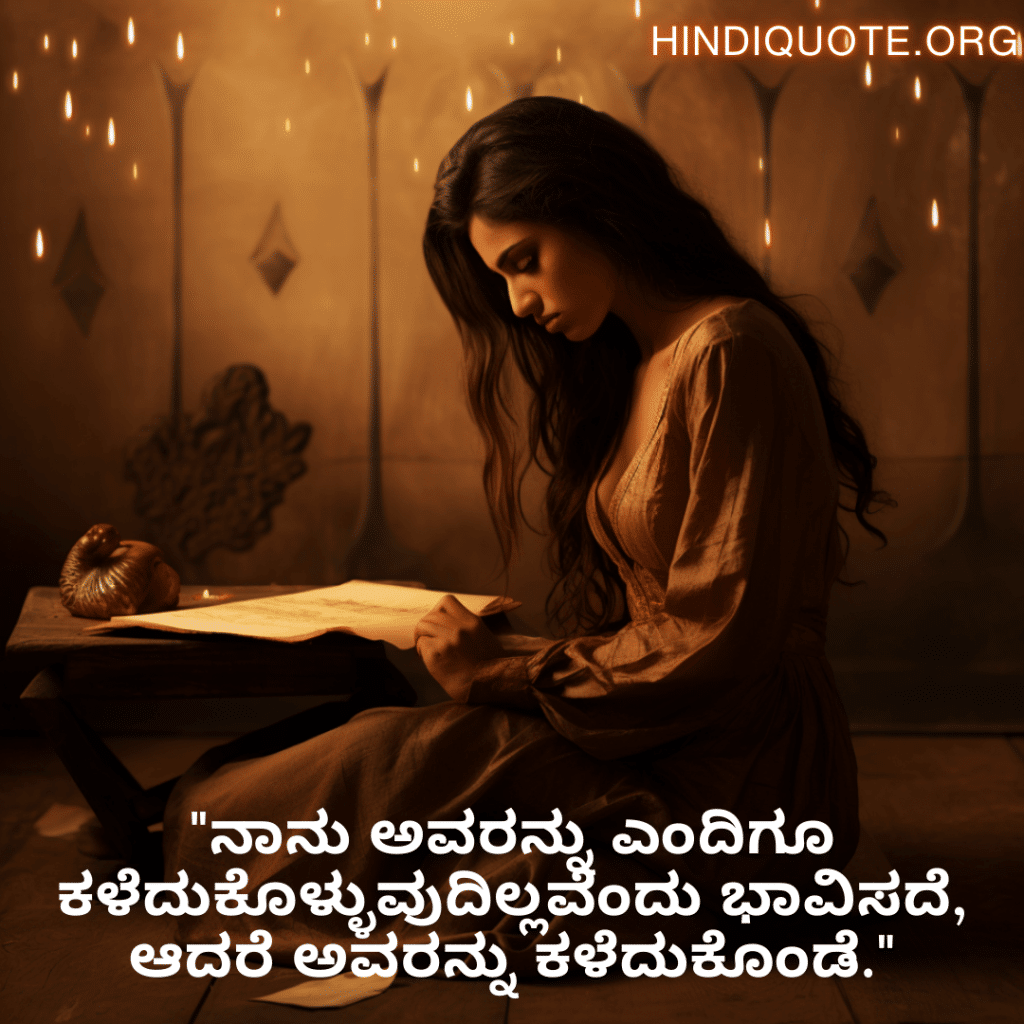 Sad Quotes In Kannada For Dealing With Loss "ನಾನು ಅವರನ್ನು ಎಂದಿಗೂ ಕಳೆದುಕೊಳ್ಳುವುದಿಲ್ಲವೆಂದು ಭಾವಿಸದೆ, ಆದರೆ ಅವರನ್ನು ಕಳೆದುಕೊಂಡೆ."