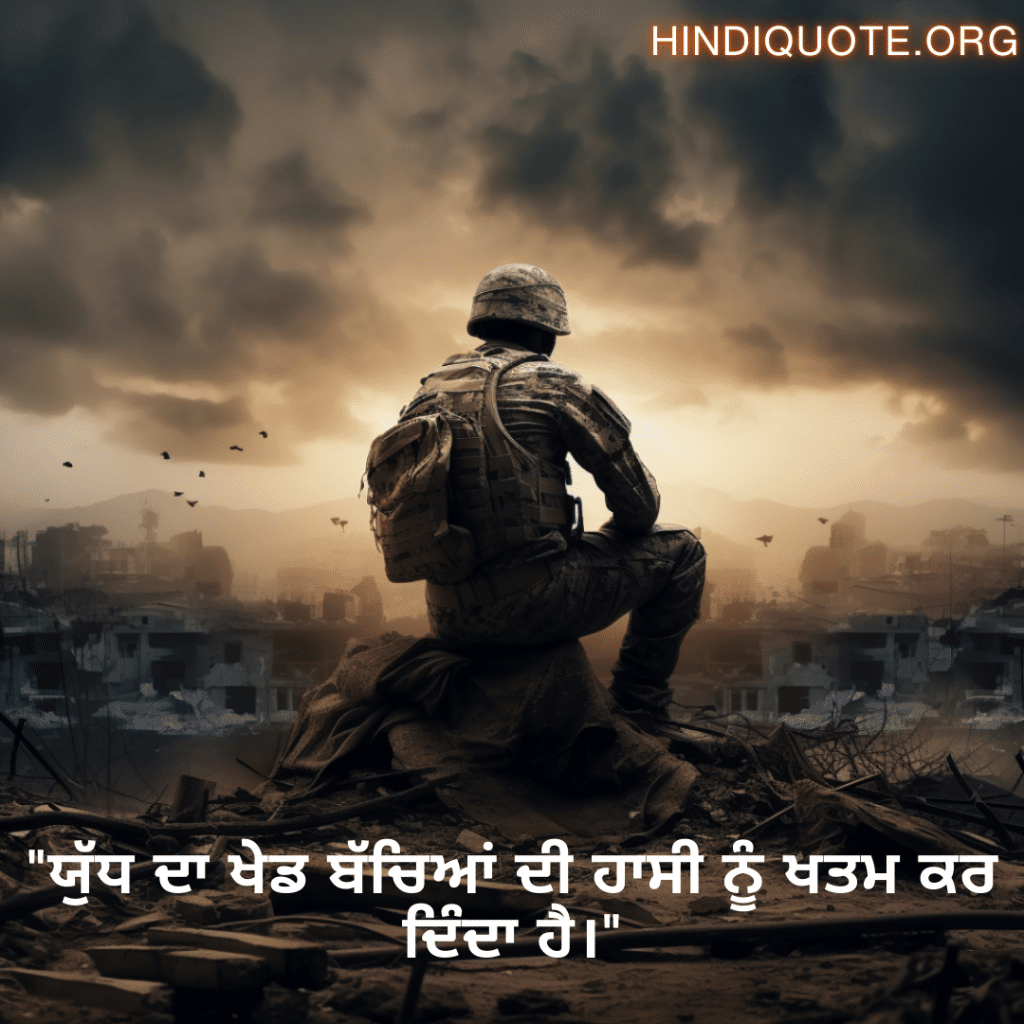 Sad Quotes in Punjabi for War "ਯੁੱਧ ਦਾ ਖੇਡ ਬੱਚਿਆਂ ਦੀ ਹਾਸੀ ਨੂੰ ਖਤਮ ਕਰ ਦਿੰਦਾ ਹੈ।"