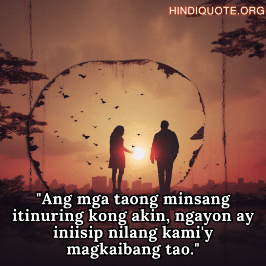 Sad Breakup Quotes in Tagalog "Ang mga taong minsang itinuring kong akin, ngayon ay iniisip nilang kami'y magkaibang tao."