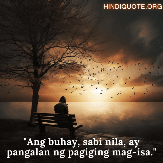 Sad Alone Quotes in Tagalog For Living Alone "Ang buhay, sabi nila, ay pangalan ng pagiging mag-isa."