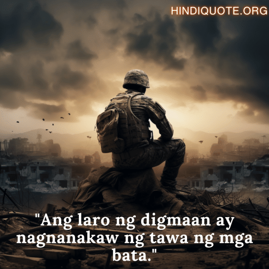 Sad Quotes in Tagalog for War "Ang laro ng digmaan ay nagnanakaw ng tawa ng mga bata."