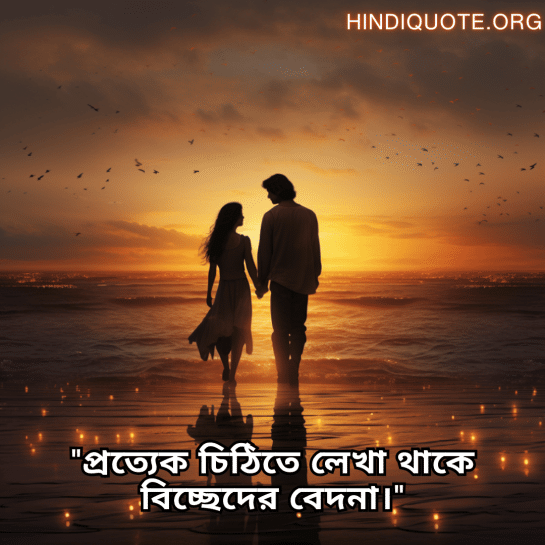 "প্রত্যেক চিঠিতে লেখা থাকে বিচ্ছেদের বেদনা।"