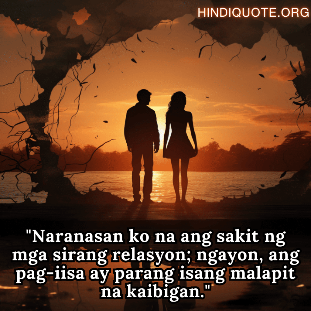 "Naranasan ko na ang sakit ng mga sirang relasyon; ngayon, ang pag-iisa ay parang isang malapit na kaibigan."