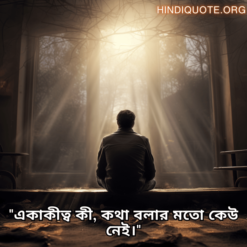 "একাকীত্ব কী, কথা বলার মতো কেউ নেই।"