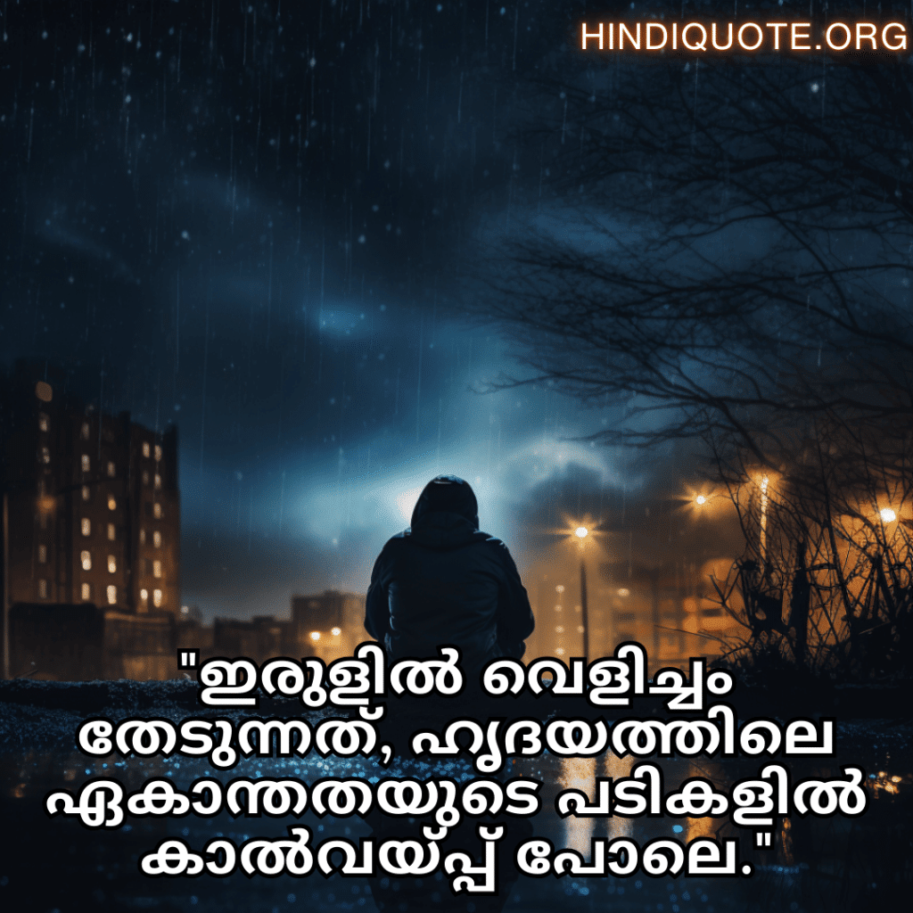 "ഇരുളിൽ വെളിച്ചം തേടുന്നത്, ഹൃദയത്തിലെ ഏകാന്തതയുടെ പടികളിൽ കാൽവയ്പ്പ് പോലെ."