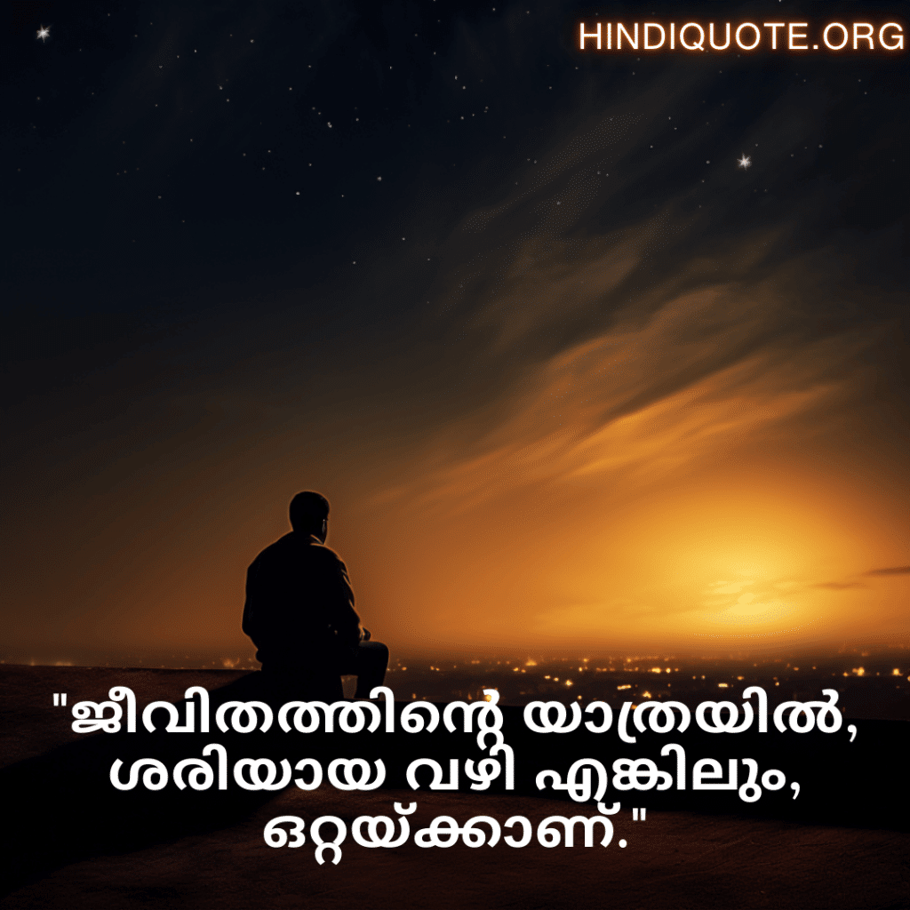 "ജീവിതത്തിന്റെ യാത്രയിൽ, ശരിയായ വഴി എങ്കിലും, ഒറ്റയ്ക്കാണ്."