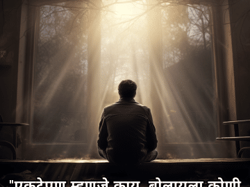 "एकटेपण म्हणजे काय, बोलायला कोणी नाही."