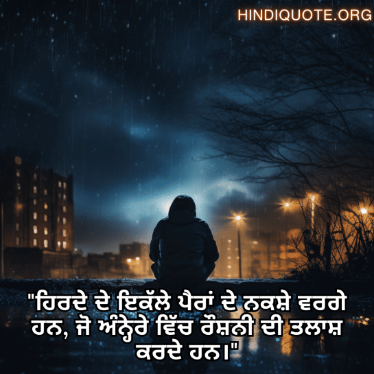 "ਹਿਰਦੇ ਦੇ ਇਕੱਲੇ ਪੈਰਾਂ ਦੇ ਨਕਸ਼ੇ ਵਰਗੇ ਹਨ, ਜੋ ਅੰਨ੍ਹੇਰੇ ਵਿੱਚ ਰੌਸ਼ਨੀ ਦੀ ਤਲਾਸ਼ ਕਰਦੇ ਹਨ।"