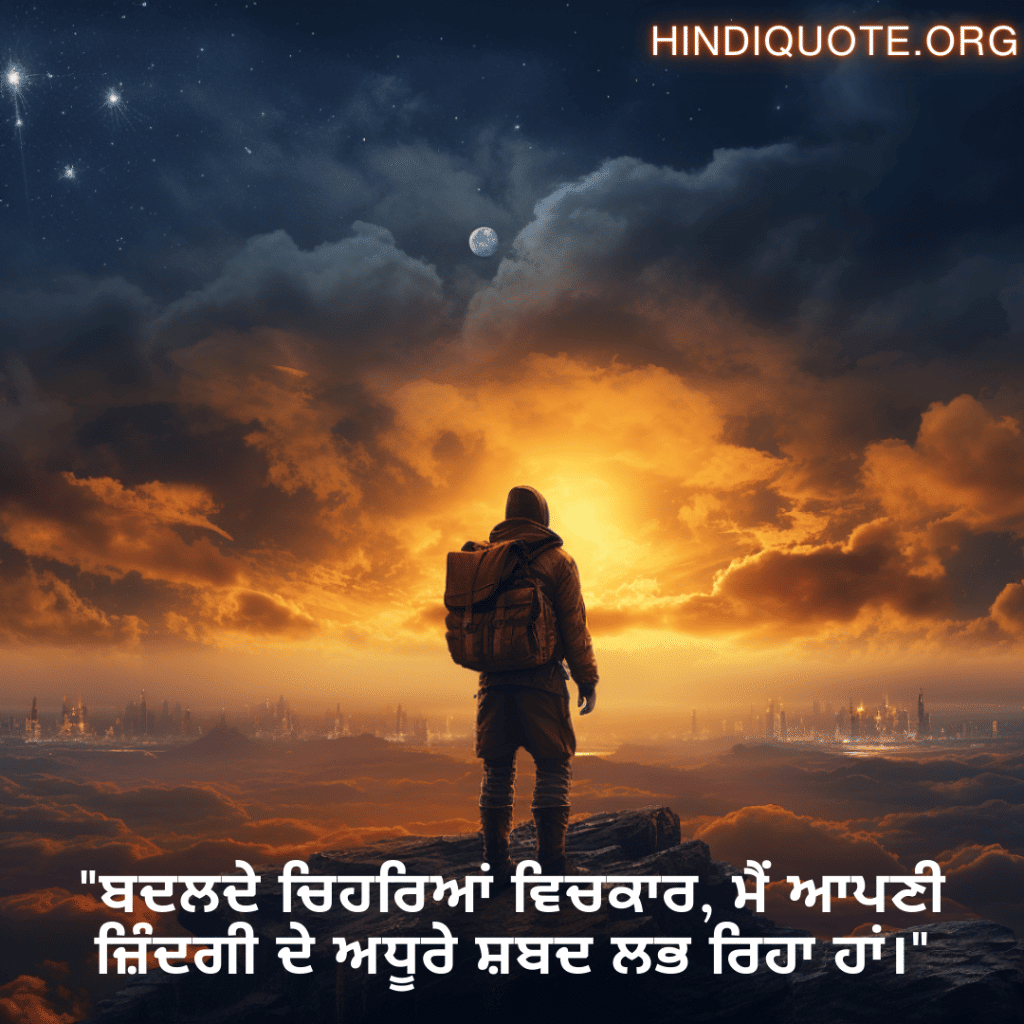 "ਬਦਲਦੇ ਚਿਹਰਿਆਂ ਵਿਚਕਾਰ, ਮੈਂ ਆਪਣੀ ਜ਼ਿੰਦਗੀ ਦੇ ਅਧੂਰੇ ਸ਼ਬਦ ਲਭ ਰਿਹਾ ਹਾਂ।"
