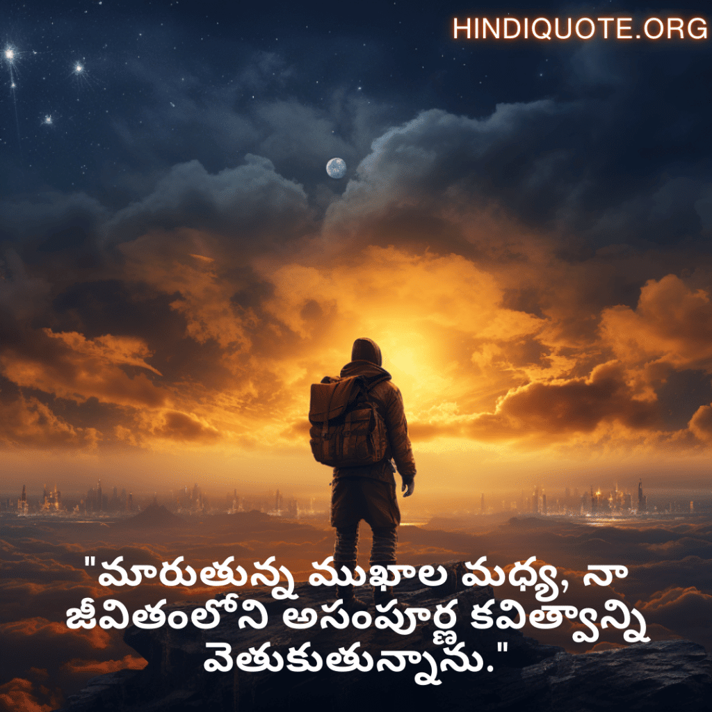 "మారుతున్న ముఖాల మధ్య, నా జీవితంలోని అసంపూర్ణ కవిత్వాన్ని వెతుకుతున్నాను."
