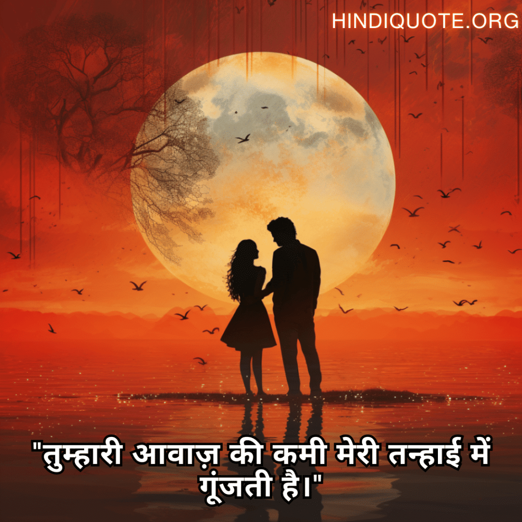 "तुम्हारी आवाज़ की कमी मेरी तन्हाई में गूंजती है।"