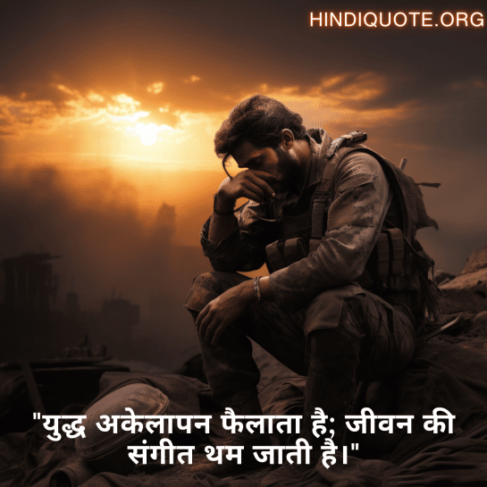 "युद्ध अकेलापन फैलाता है; जीवन की संगीत थम जाती है।"