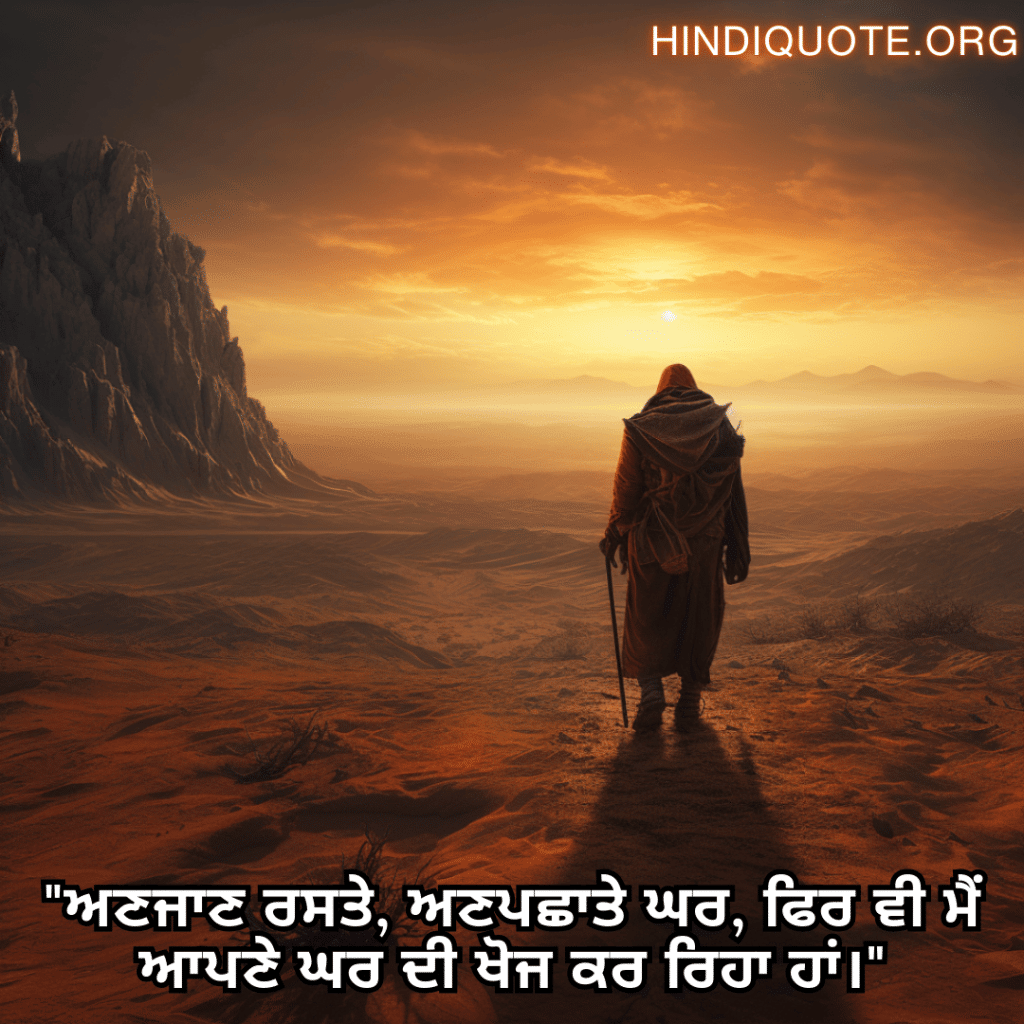 "ਅਣਜਾਣ ਰਸਤੇ, ਅਣਪਛਾਤੇ ਘਰ, ਫਿਰ ਵੀ ਮੈਂ ਆਪਣੇ ਘਰ ਦੀ ਖੋਜ ਕਰ ਰਿਹਾ ਹਾਂ।"