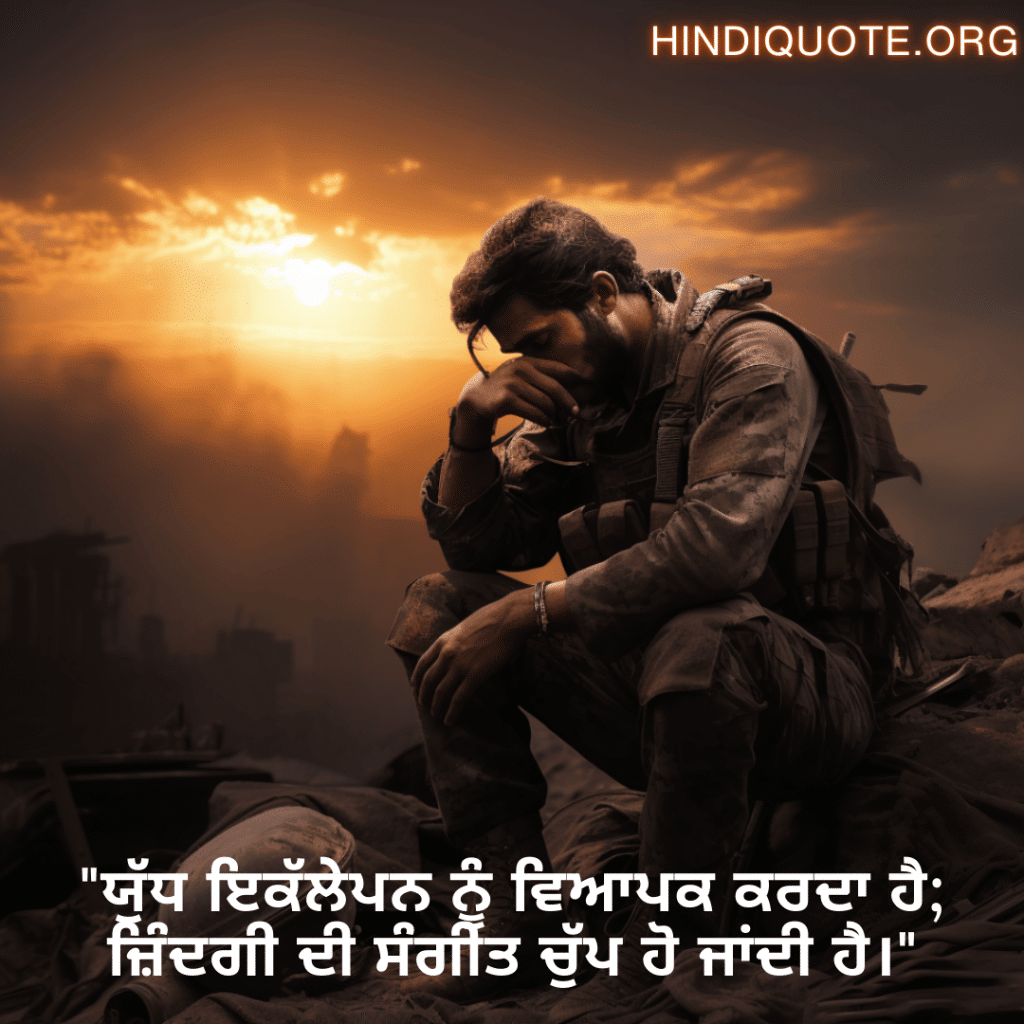 "ਯੁੱਧ ਇਕੱਲੇਪਨ ਨੂੰ ਵਿਆਪਕ ਕਰਦਾ ਹੈ; ਜ਼ਿੰਦਗੀ ਦੀ ਸੰਗੀਤ ਚੁੱਪ ਹੋ ਜਾਂਦੀ ਹੈ।"