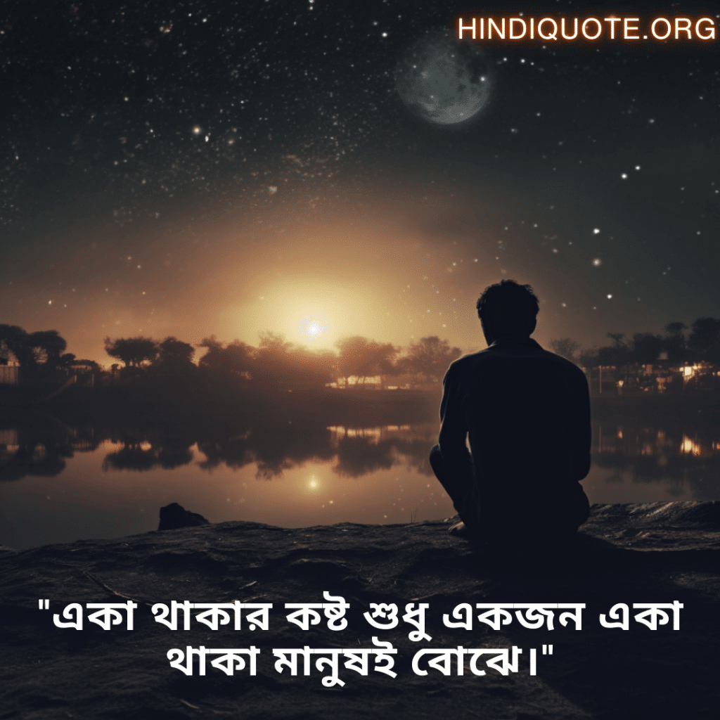 "একা থাকার কষ্ট শুধু একজন একা থাকা মানুষই বোঝে।"