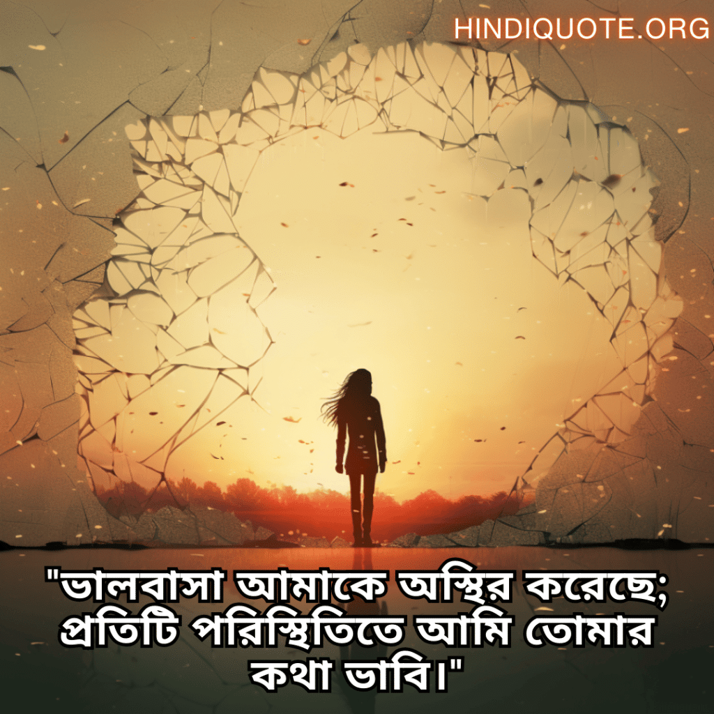 "ভালবাসা আমাকে অস্থির করেছে; প্রতিটি পরিস্থিতিতে আমি তোমার কথা ভাবি।"
