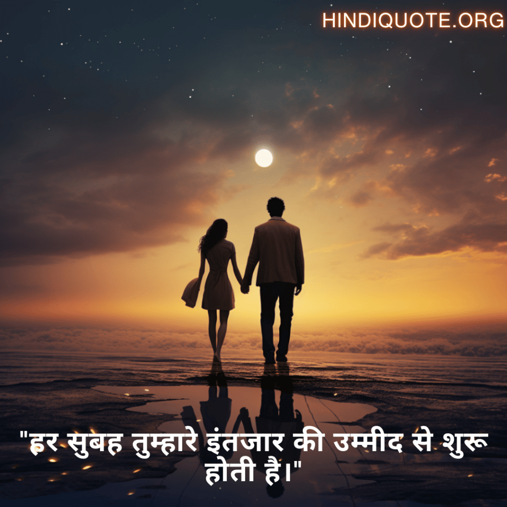 "हर सुबह तुम्हारे इंतजार की उम्मीद से शुरू होती है।"