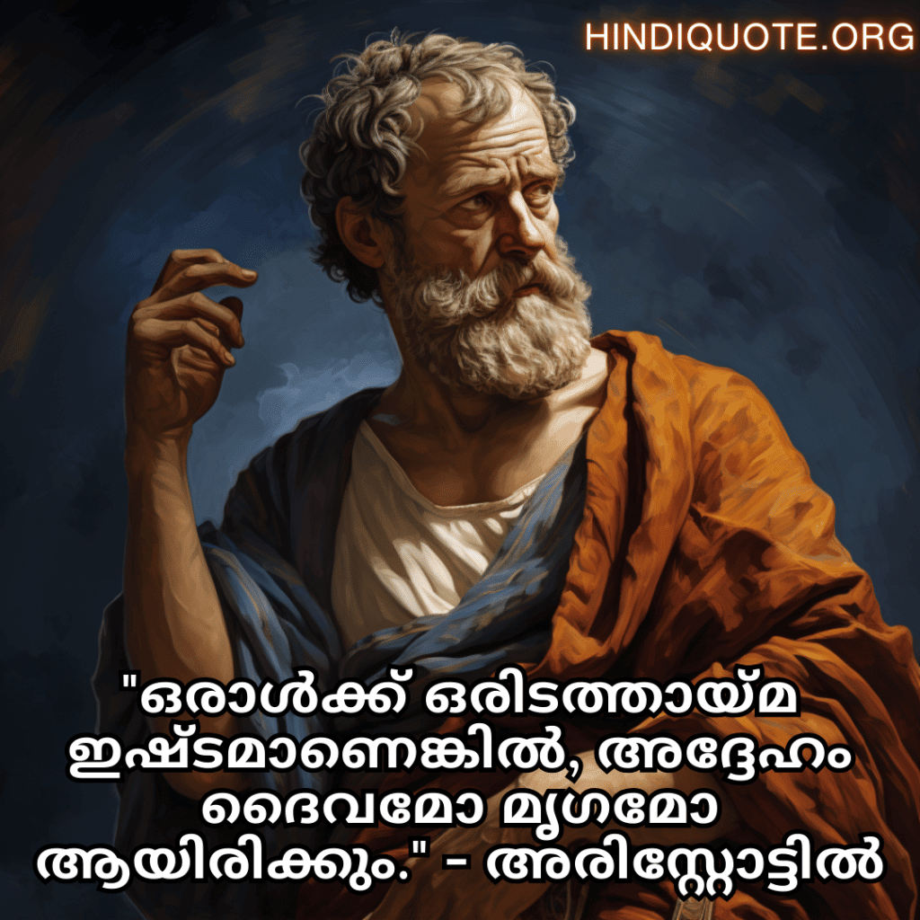 "ഒരാൾക്ക് ഒരിടത്തായ്മ ഇഷ്ടമാണെങ്കിൽ, അദ്ദേഹം ദൈവമോ മൃഗമോ ആയിരിക്കും." - അരിസ്റ്റോട്ടിൽ