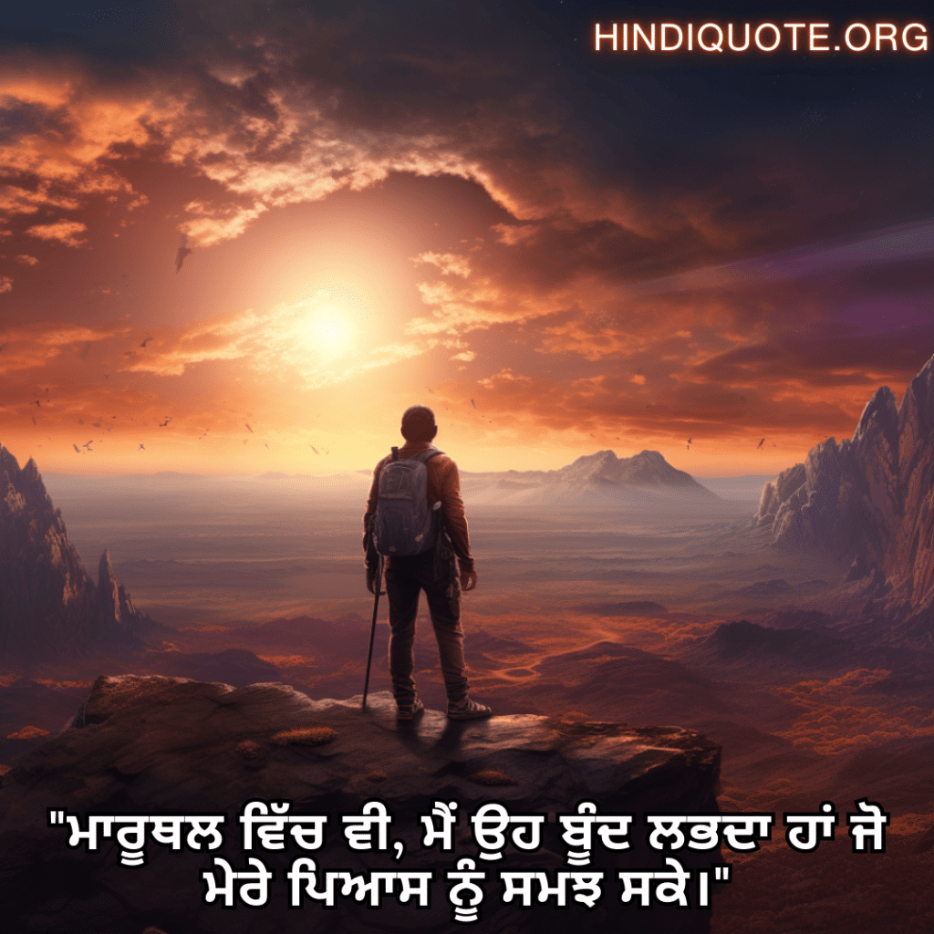 "ਮਾਰੂਥਲ ਵਿੱਚ ਵੀ, ਮੈਂ ਉਹ ਬੂੰਦ ਲਭਦਾ ਹਾਂ ਜੋ ਮੇਰੇ ਪਿਆਸ ਨੂੰ ਸਮਝ ਸਕੇ।"