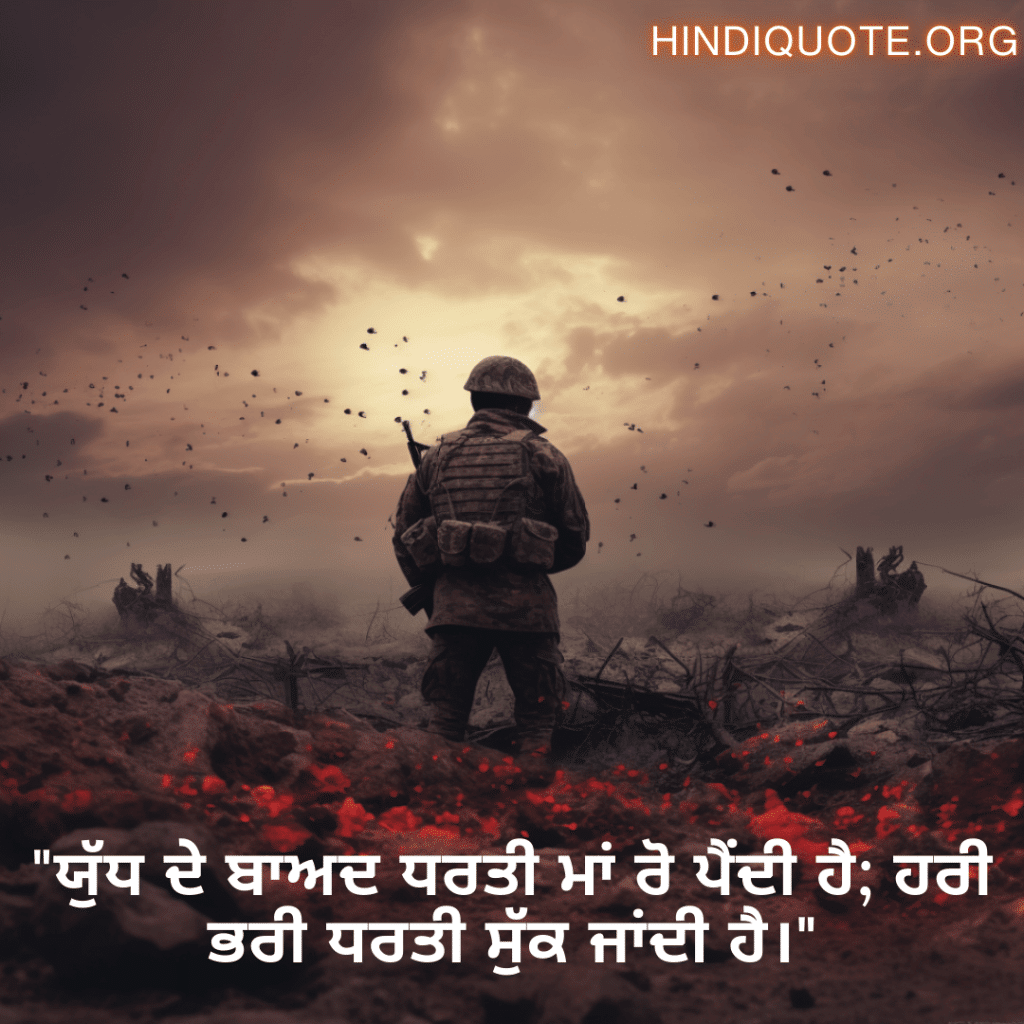"ਯੁੱਧ ਦੇ ਬਾਅਦ ਧਰਤੀ ਮਾਂ ਰੋ ਪੈਂਦੀ ਹੈ; ਹਰੀ ਭਰੀ ਧਰਤੀ ਸੁੱਕ ਜਾਂਦੀ ਹੈ।"