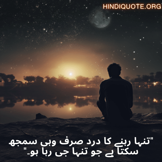 "تنہا رہنے کا درد صرف وہی سمجھ سکتا ہے جو تنہا جی رہا ہو۔"