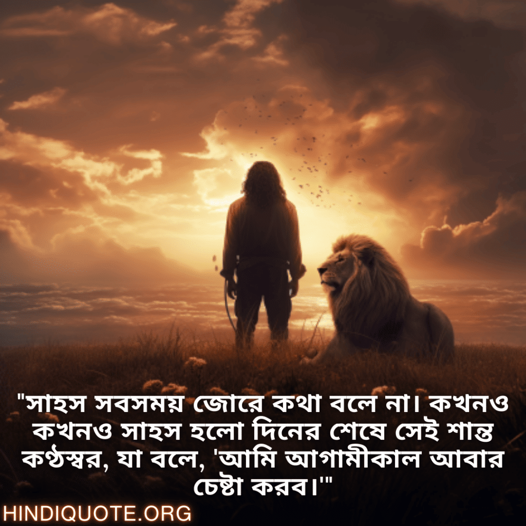 Brave Attitude Status In Bengali "সাহস সবসময় জোরে কথা বলে না। কখনও কখনও সাহস হলো দিনের শেষে সেই শান্ত কণ্ঠস্বর, যা বলে, 'আমি আগামীকাল আবার চেষ্টা করব।'"