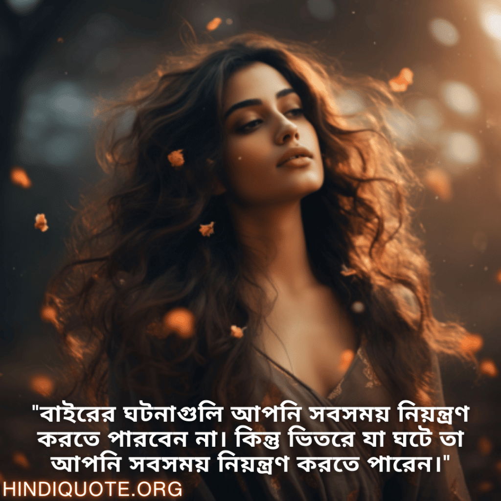 Self-Control Attitude Status In Bengali "বাইরের ঘটনাগুলি আপনি সবসময় নিয়ন্ত্রণ করতে পারবেন না। কিন্তু ভিতরে যা ঘটে তা আপনি সবসময় নিয়ন্ত্রণ করতে পারেন।"