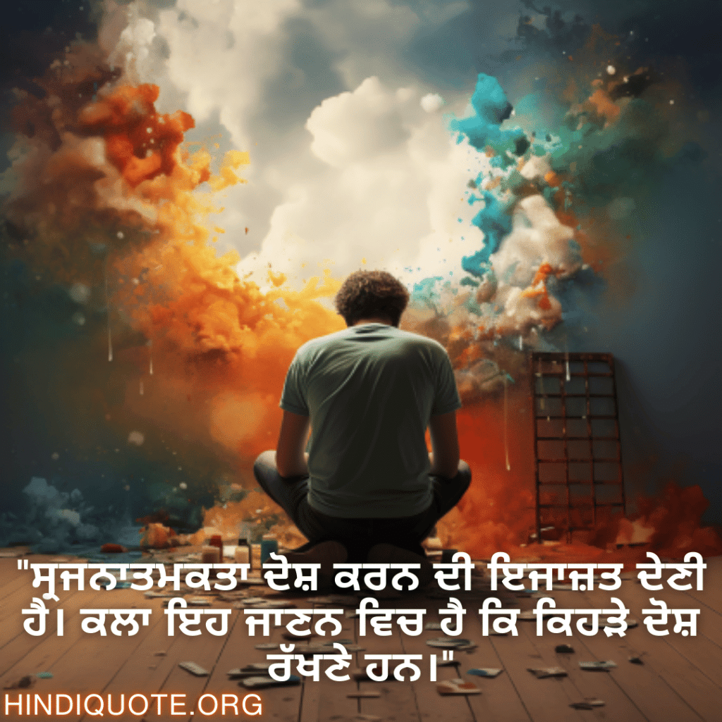 Creative Attitude Status In Punjabi "ਸ੍ਰਜਨਾਤਮਕਤਾ ਦੋਸ਼ ਕਰਨ ਦੀ ਇਜਾਜ਼ਤ ਦੇਣੀ ਹੈ। ਕਲਾ ਇਹ ਜਾਣਨ ਵਿਚ ਹੈ ਕਿ ਕਿਹੜੇ ਦੋਸ਼ ਰੱਖਣੇ ਹਨ।"