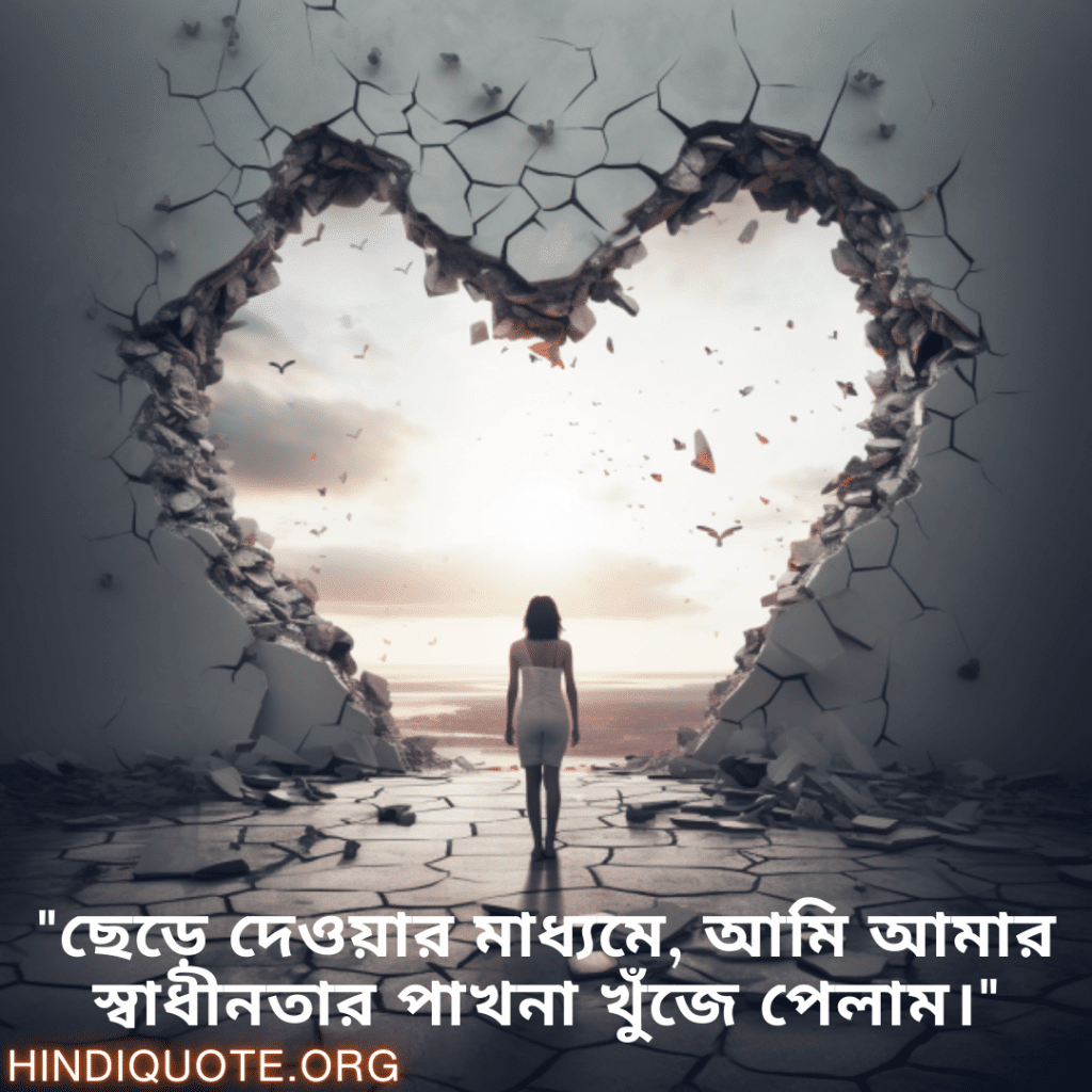 Breakup Quotes In Bengali On Finding Independence "ছেড়ে দেওয়ার মাধ্যমে, আমি আমার স্বাধীনতার পাখনা খুঁজে পেলাম।"