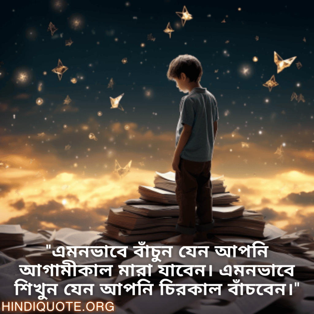 Learning Attitude Status In Bengali "এমনভাবে বাঁচুন যেন আপনি আগামীকাল মারা যাবেন। এমনভাবে শিখুন যেন আপনি চিরকাল বাঁচবেন।"
