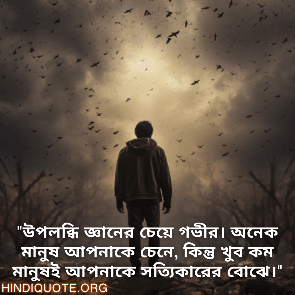 Understanding Attitude Status In Bengali "উপলব্ধি জ্ঞানের চেয়ে গভীর। অনেক মানুষ আপনাকে চেনে, কিন্তু খুব কম মানুষই আপনাকে সত্যিকারের বোঝে।"