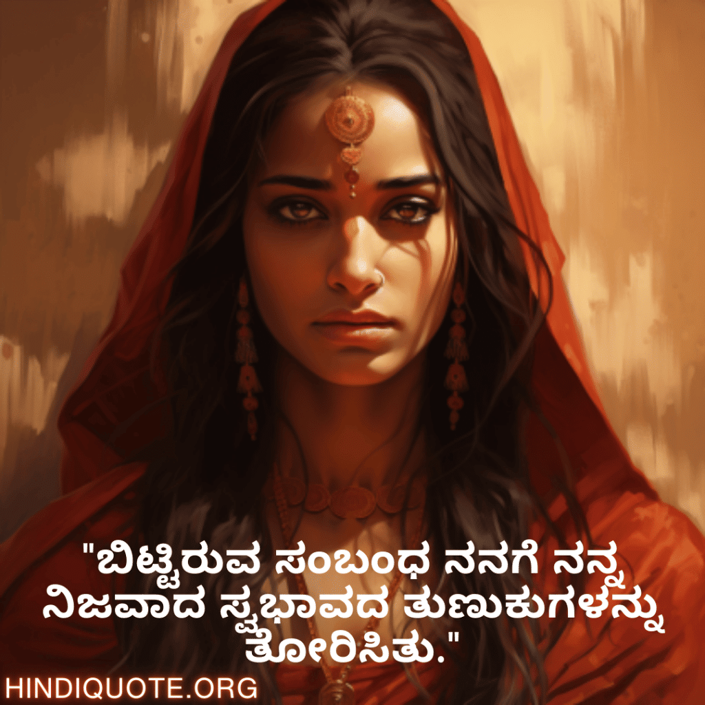 Breakup Quotes In Kannada On Self-Discovery "ಬಿಟ್ಟಿರುವ ಸಂಬಂಧ ನನಗೆ ನನ್ನ ನಿಜವಾದ ಸ್ವಭಾವದ ತುಣುಕುಗಳನ್ನು ತೋರಿಸಿತು."