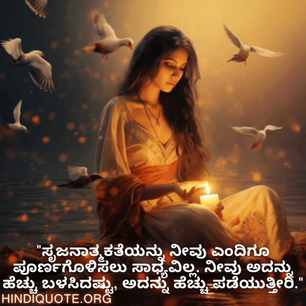 Creative Attitude Quotes In Kannada "ಸೃಜನಾತ್ಮಕತೆಯನ್ನು ನೀವು ಎಂದಿಗೂ ಪೂರ್ಣಗೊಳಿಸಲು ಸಾಧ್ಯವಿಲ್ಲ. ನೀವು ಅದನ್ನು ಹೆಚ್ಚು ಬಳಸಿದಷ್ಟು, ಅದನ್ನು ಹೆಚ್ಚು ಪಡೆಯುತ್ತೀರಿ."