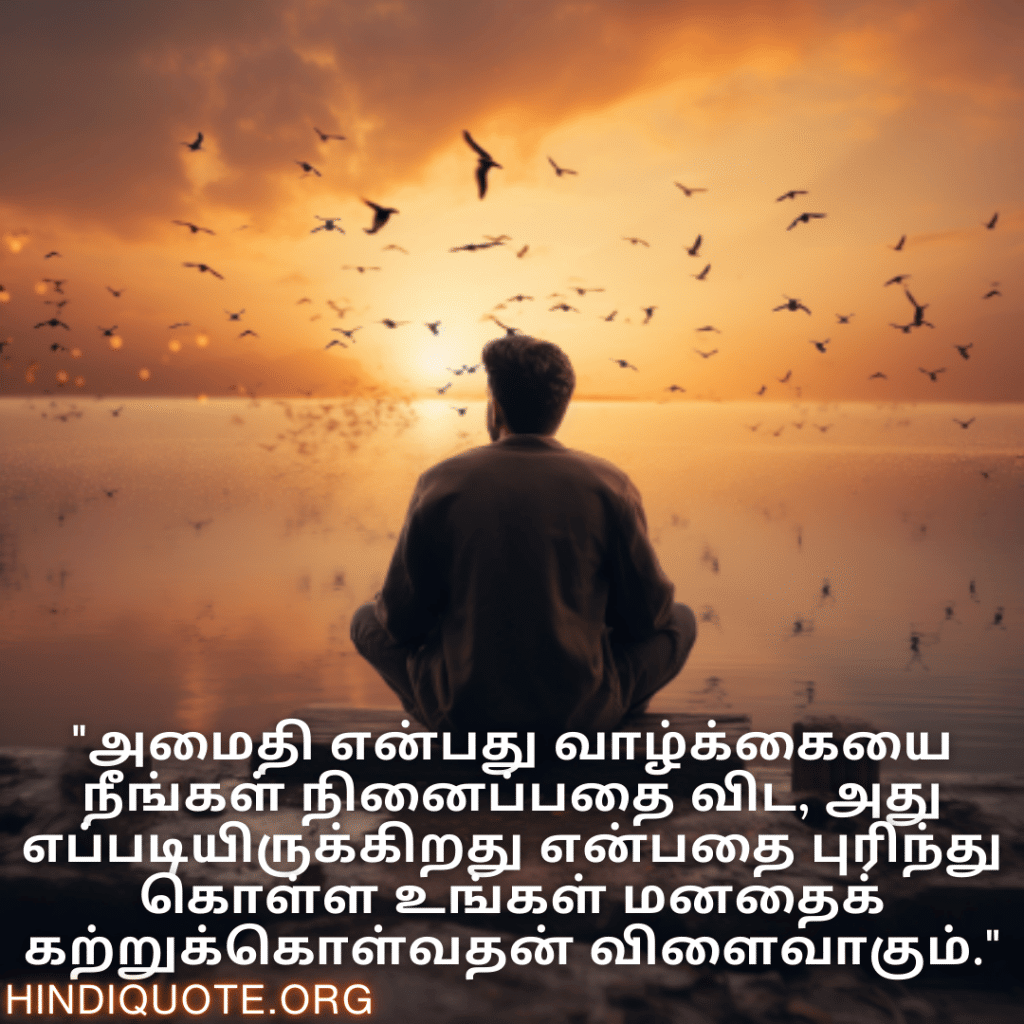 Calm Attitude Quotes In Tamil "அமைதி என்பது வாழ்க்கையை நீங்கள் நினைப்பதை விட, அது எப்படியிருக்கிறது என்பதை புரிந்து கொள்ள உங்கள் மனதைக் கற்றுக்கொள்வதன் விளைவாகும்."