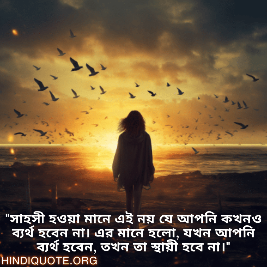 Brave Attitude Status In Bengali "সাহসী হওয়া মানে এই নয় যে আপনি কখনও ব্যর্থ হবেন না। এর মানে হলো, যখন আপনি ব্যর্থ হবেন, তখন তা স্থায়ী হবে না।"