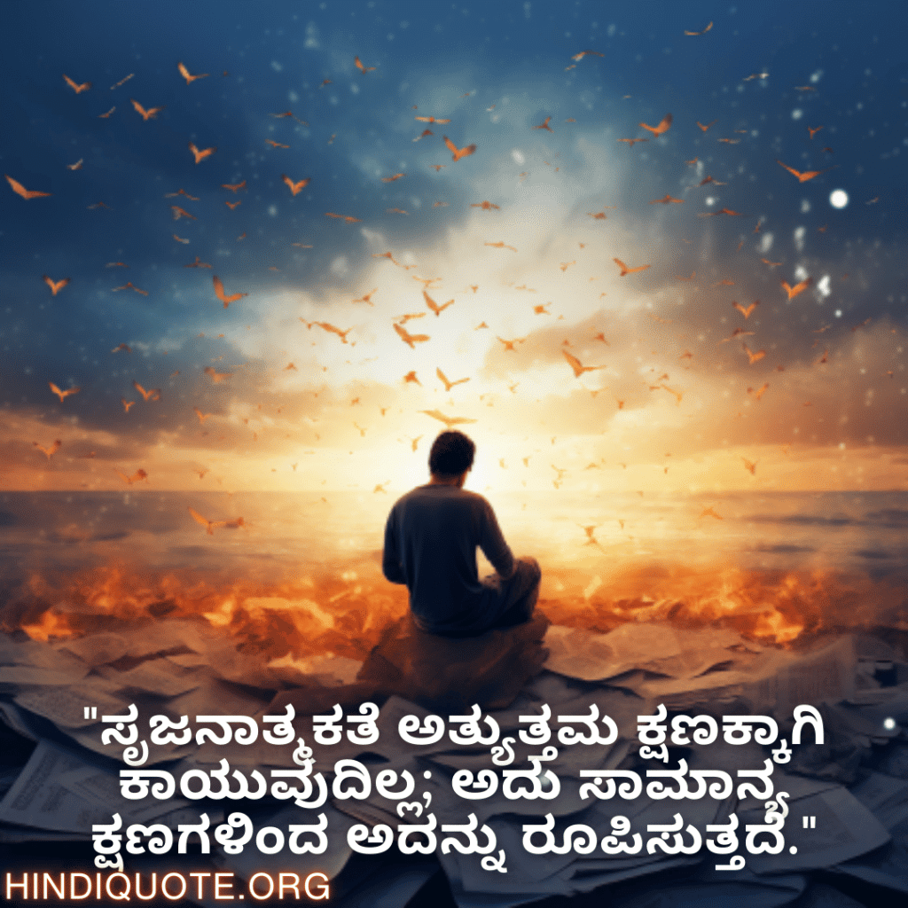 Creative Attitude Quotes In Kannada "ಸೃಜನಾತ್ಮಕತೆ ಅತ್ಯುತ್ತಮ ಕ್ಷಣಕ್ಕಾಗಿ ಕಾಯುವುದಿಲ್ಲ; ಅದು ಸಾಮಾನ್ಯ ಕ್ಷಣಗಳಿಂದ ಅದನ್ನು ರೂಪಿಸುತ್ತದೆ."