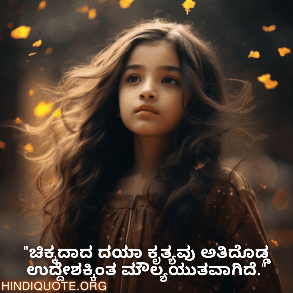 Kind Attitude Quotes In Kannada "ಚಿಕ್ಕದಾದ ದಯಾ ಕೃತ್ಯವು ಅತಿದೊಡ್ಡ ಉದ್ದೇಶಕ್ಕಿಂತ ಮೌಲ್ಯಯುತವಾಗಿದೆ."