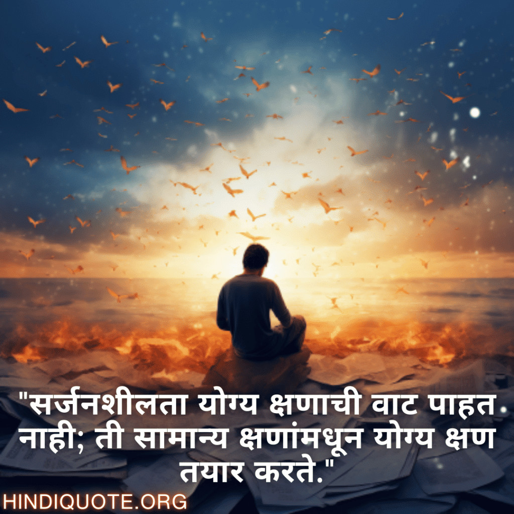 Creative Attitude Status In Marathi "सर्जनशीलता योग्य क्षणाची वाट पाहत नाही; ती सामान्य क्षणांमधून योग्य क्षण तयार करते."