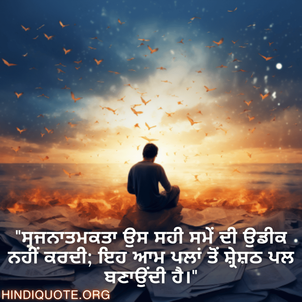 Creative Attitude Status In Punjabi "ਸ੍ਰਜਨਾਤਮਕਤਾ ਉਸ ਸਹੀ ਸਮੇਂ ਦੀ ਉਡੀਕ ਨਹੀਂ ਕਰਦੀ; ਇਹ ਆਮ ਪਲਾਂ ਤੋਂ ਸ਼੍ਰੇਸ਼ਠ ਪਲ ਬਣਾਉਂਦੀ ਹੈ।"