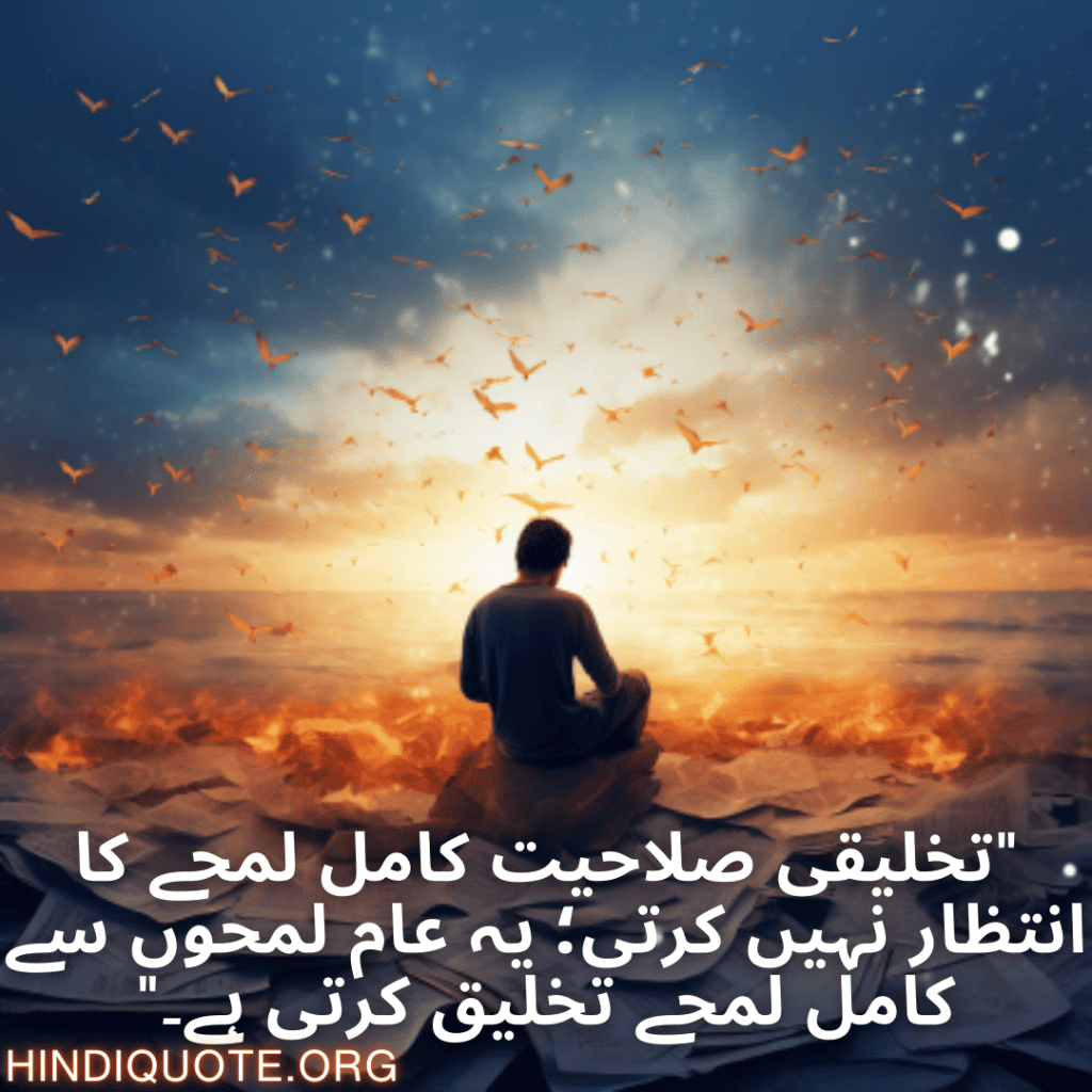 Creative Attitude Shayari In Urdu "تخلیقی صلاحیت کامل لمحے کا انتظار نہیں کرتی؛ یہ عام لمحوں سے کامل لمحے تخلیق کرتی ہے۔"
