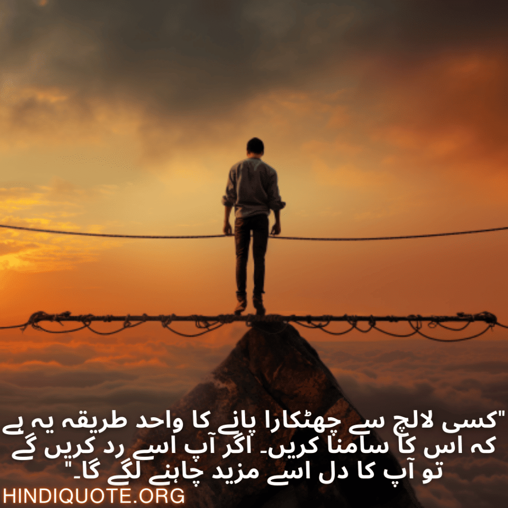 Self-Control Attitude Quotes In Urdu "کسی لالچ سے چھٹکارا پانے کا واحد طریقہ یہ ہے کہ اس کا سامنا کریں۔ اگر آپ اسے رد کریں گے تو آپ کا دل اسے مزید چاہنے لگے گا۔"