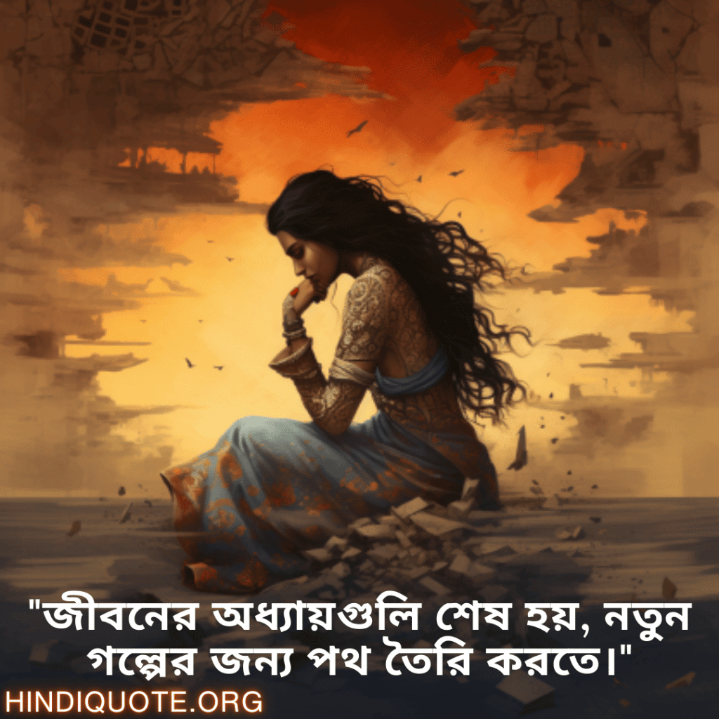 Breakup Quotes In Bengali On Moving On "জীবনের অধ্যায়গুলি শেষ হয়, নতুন গল্পের জন্য পথ তৈরি করতে।"